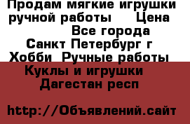 Продам мягкие игрушки ручной работы.  › Цена ­ 1 500 - Все города, Санкт-Петербург г. Хобби. Ручные работы » Куклы и игрушки   . Дагестан респ.